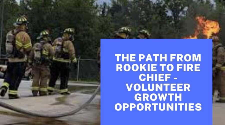 The Path From Rookie To Fire Chief - Volunteer Growth Opportunities